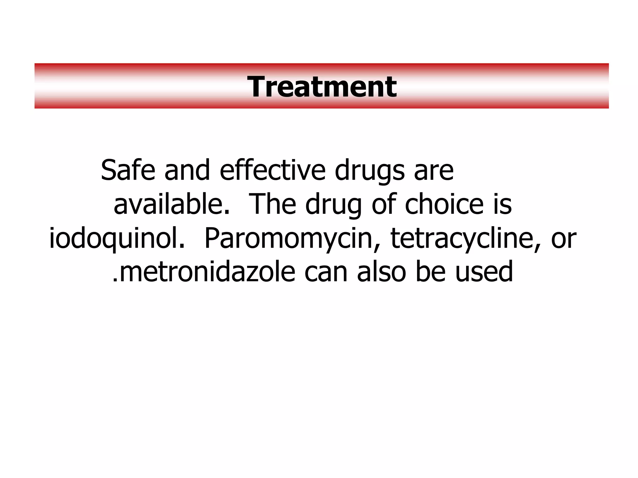 Safe and effective drugs are
available. The drug of choice is
iodoquinol. Paromomycin, tetracycline, or
metronidazole can also be used
.
Treatment
 