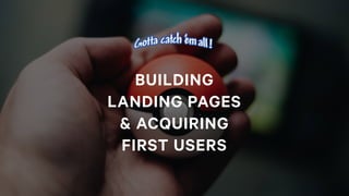 BUILDING
LANDING PAGES
& ACQUIRING
FIRST USERS
 