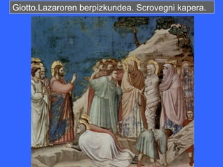 Giotto.Lazaroren berpizkundea. Scrovegni kapera.
 