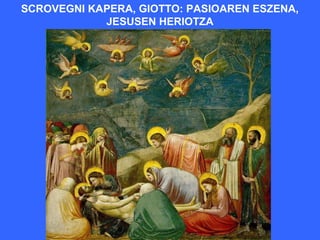 SCROVEGNI KAPERA, GIOTTO: PASIOAREN ESZENA,
            JESUSEN HERIOTZA
 