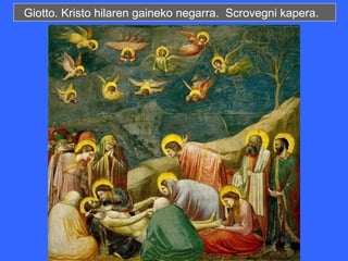 Giotto. Kristo hilaren gaineko negarra. Scrovegni kapera.
 