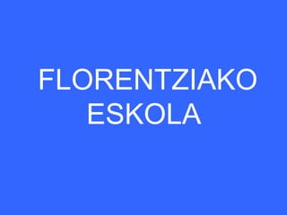 FLORENTZIAKO
   ESKOLA
 