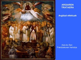 ARGIAREN
    TRATAERA


 Argitzal efektuak




     Asis-ko San
Frantziskoren heriotza
 