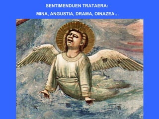SENTIMENDUEN TRATAERA:
MINA, ANGUSTIA, DRAMA, OINAZEA…
 