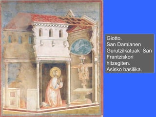 Giotto.
San Damianen
Gurutzilkatuak San
Frantziskori
hitzegiten.
Asisko basilika.
 