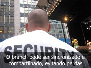 O branch pode ser sincronizado e
compartilhado, evitando perdas
 