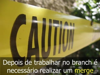 Depois de trabalhar no branch é
necessário realizar um merge
 