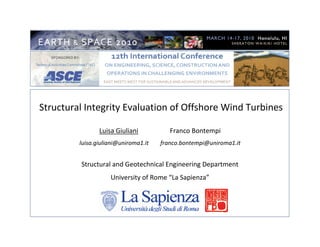 Structural Integrity Evaluation of Offshore Wind Turbines
Luisa Giuliani Franco Bontempi
luisa.giuliani@uniroma1.it franco.bontempi@uniroma1.it
Structural and Geotechnical Engineering Department
University of Rome “La Sapienza”
 