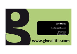 Lee	
  Hales	
  
          lee@giveali,le.com	
  

                   @leehales	
  
                  @giveali,le	
  



www.giveali)le.com	
  
 