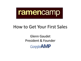 How to Get Your First Sales
                  Glenn Gaudet
               President & Founder


May 12, 2012
 
