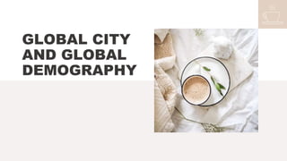 GLOBAL CITY
AND GLOBAL
DEMOGRAPHY
 