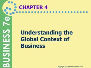 CHAPTER 4 Understanding the Global Context of Business Copyright 2004 Prentice Hall, Inc. 