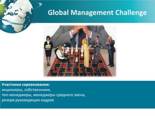 Global Management Challenge




Участники соревнования:
акционеры, собственники,
топ-менеджеры, менеджеры среднего звена,
резерв руководящих кадров
 