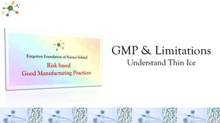 GMP & Limitations
Understand Thin Ice
 