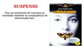SUSPENSE
Traz um sentimento de incerteza ou
ansiedade mediante as consequências de
determinado fato.
 