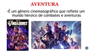 AVENTURA
É um gênero cinematográfico que reflete um
mundo heroico de combates e aventuras
 