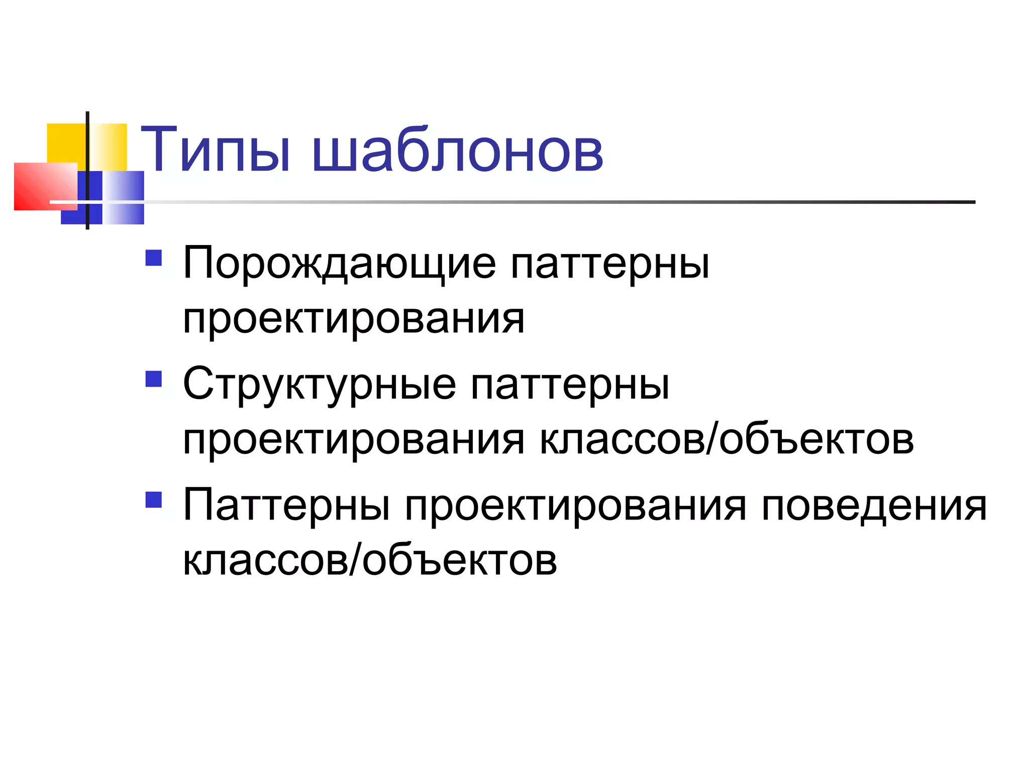 Типы шаблонов






Порождающие паттерны
проектирования
Структурные паттерны
проектирования классов/объектов
Паттерны проектирования поведения
классов/объектов

 