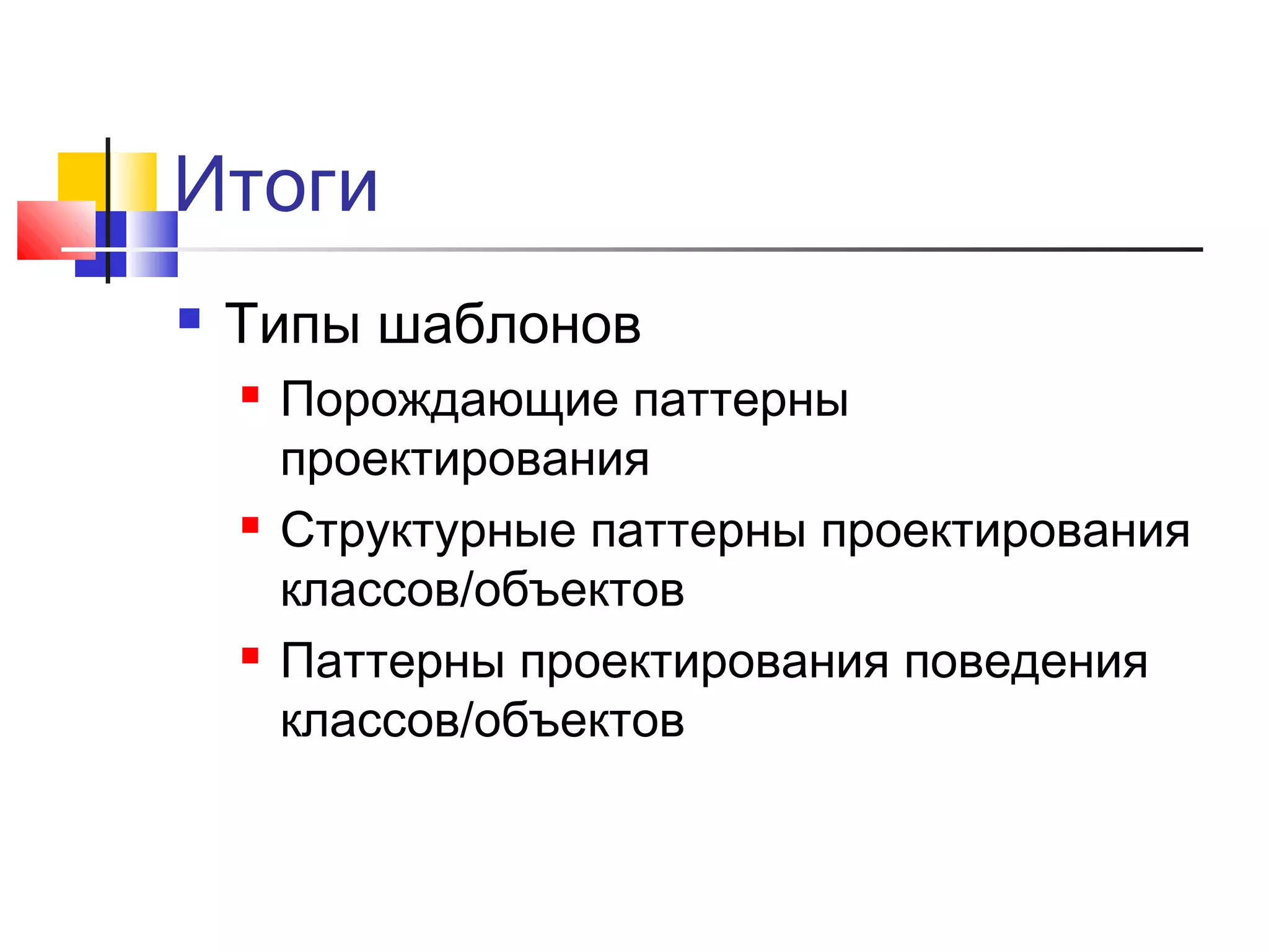 Итоги


Типы шаблонов






Порождающие паттерны
проектирования
Структурные паттерны проектирования
классов/объектов
Паттерны проектирования поведения
классов/объектов

 