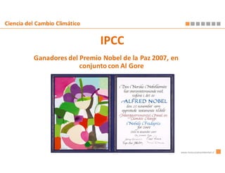 Ciencia del Cambio Climático


                               IPCC
          Ganadores del Premio Nobel de la Paz 2007, en
                        conjunto con Al Gore




                                                          www.innovacionambiental.cl
 