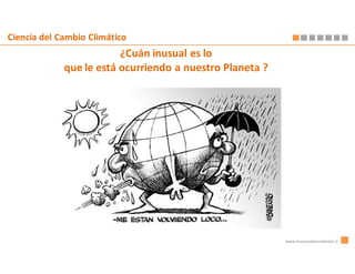 Ciencia del Cambio Climático
                         ¿Cuán inusual es lo
             que le está ocurriendo a nuestro Planeta ?




                                                          www.innovacionambiental.cl
 