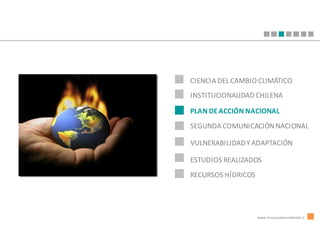 CIENCIA DEL CAMBIO CLIMÁTICO
INSTITUCIONALIDAD CHILENA

PLAN DE ACCIÓN NACIONAL
SEGUNDA COMUNICACIÓN NACIONAL

VULNERABILIDAD Y ADAPTACIÓN

ESTUDIOS REALIZADOS
RECURSOS HÍDRICOS




                    www.innovacionambiental.cl
 