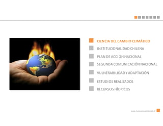 CIENCIA DEL CAMBIO CLIMÁTICO
INSTITUCIONALIDAD CHILENA

PLAN DE ACCIÓN NACIONAL
SEGUNDA COMUNICACIÓN NACIONAL

VULNERABILIDAD Y ADAPTACIÓN

ESTUDIOS REALIZADOS
RECURSOS HÍDRICOS




                    www.innovacionambiental.cl
 