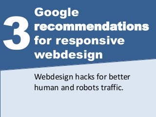 Google
recommendations
for responsive
webdesign
3
Webdesign hacks for better
human and robots traffic.
 