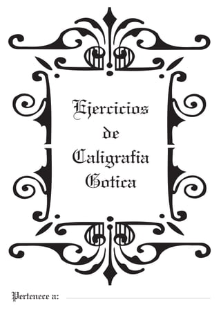 Ejercicios
de
Caligrafia
Gotica
Pertenece a:
 