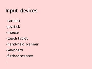 Input devices
-camera
-joystick
-mouse
-touch tablet
-hand-held scanner
-keyboard
-flatbed scanner
-
 