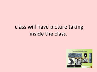 class will have picture taking
inside the class.
 