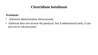 Clostridium botulinum
Treatment
• Antitoxin administration intravenously.
• Antitoxin does not reverse the paralysis, but if administered early, it can
prevent its advancement.
 