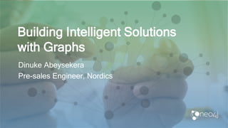 Building Intelligent Solutions
with Graphs
Dinuke Abeysekera
Pre-sales Engineer, Nordics
 