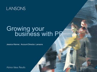 Growing your
business with PR
Jessica Warner, Account Director, Lansons
1
 