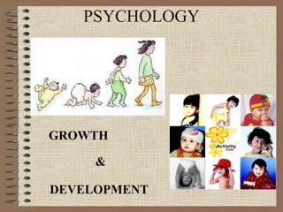 PSYCHOLOGY
GROWTH
&
DEVELOPMENT
 