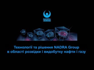 Технології та рішення NADRA Group
в області розвідки і видобутку нафти і газу
 