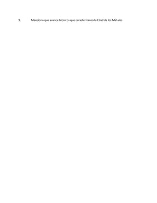 9. Menciona que avance técnicos que caracterizaron la Edad de los Metales.
 