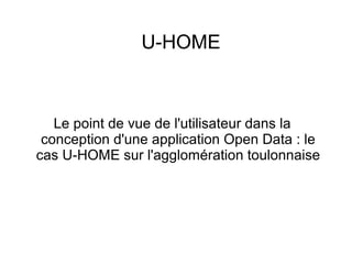 U-HOME
Le point de vue de l'utilisateur dans la
conception d'une application Open Data : le
cas U-HOME sur l'agglomération toulonnaise
 