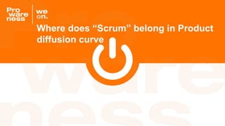 Where does “Scrum” belong in Product
diffusion curve
 