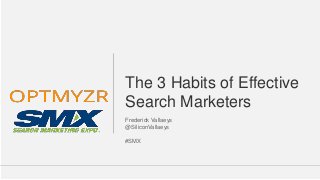 Google Confidential and Proprietary 11
Confidential and Proprietarywww.Optmyzr.com@Optmyzr #SMX
The 3 Habits of Effective
Search Marketers
Frederick Vallaeys
@SiliconVallaeys
#SMX
 