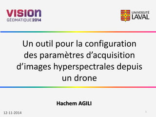 Un outil pour la configuration 
des paramètres d’acquisition 
d’images hyperspectrales depuis 
un drone 
Hachem AGILI 
12-11-2014 1 
 
