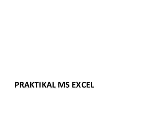 PRAKTIKAL MS EXCEL
 