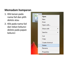 Memadam hamparan
1. Klik kanan pada
nama fail dan pilih
delete atau
2. Klik pada nama fail
dan tekan kekunci
delete pada papan
kekunci
 