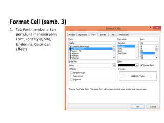 Format Cell (samb. 3)
1. Tab Font membenarkan
pengguna menukar jenis
Font, Font style, Size,
Underline, Color dan
Effects
 