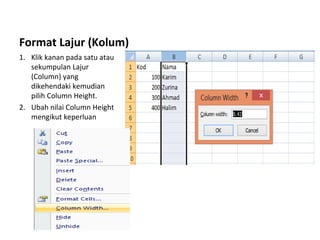 Format Lajur (Kolum)
1. Klik kanan pada satu atau
sekumpulan Lajur
(Column) yang
dikehendaki kemudian
pilih Column Height.
2. Ubah nilai Column Height
mengikut keperluan
 