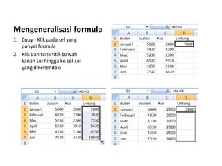 Mengeneralisasi formula
1. Copy - Klik pada sel yang
punyai formula
2. Klik dan tarik titik bawah
kanan sel hingga ke sel-sel
yang dikehendaki
 