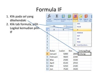 Formula IF
1. Klik pada sel yang
dikehendaki
2. Klik tab formula, pilih
Logikal kemudian pilih
IF
 