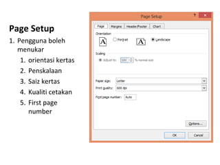 Page Setup
1. Pengguna boleh
menukar
1. orientasi kertas
2. Penskalaan
3. Saiz kertas
4. Kualiti cetakan
5. First page
number
 