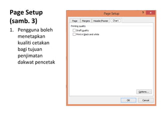 Page Setup
(samb. 3)
1. Pengguna boleh
menetapkan
kualiti cetakan
bagi tujuan
penjimatan
dakwat pencetak
 