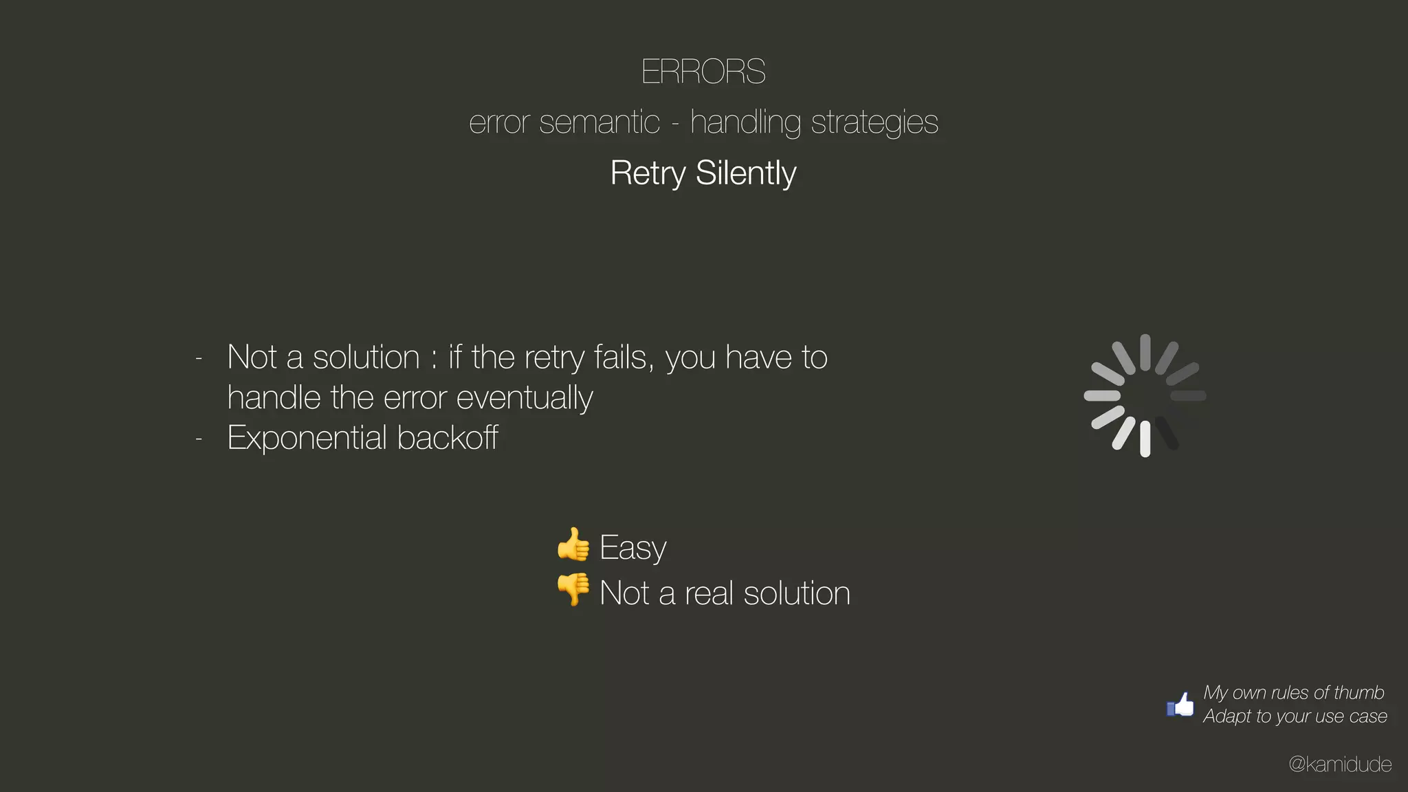 @kamidude
ERRORS
error semantic - handling strategies
Retry Silently
- Not a solution : if the retry fails, you have to
handle the error eventually
- Exponential backoﬀ
👍 Easy
👎 Not a real solution
My own rules of thumb
Adapt to your use case
 