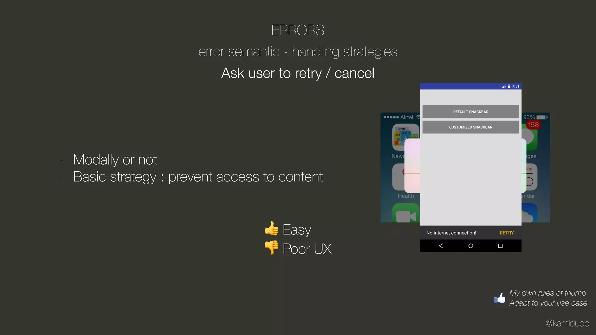 @kamidude
ERRORS
error semantic - handling strategies
Ask user to retry / cancel
- Modally or not
- Basic strategy : prevent access to content
👍 Easy
👎 Poor UX
My own rules of thumb
Adapt to your use case
 